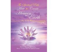 The Spiritual Path: How to Create Heaven on Earth: Part 1-Practical Spirituality, Part 2-A True Story of a Spiritual Seeker