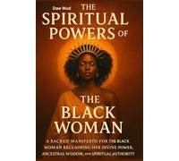 The Spiritual Powers of The Black Woman: Reclaiming Her Divine Power, Ancestral Wisdom