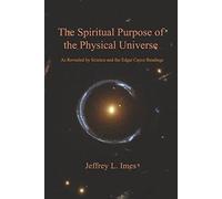 The Spiritual Purpose of the Physical Universe: As Revealed by Science and the Edgar Cayce Readings