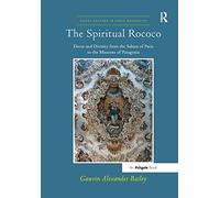 The Spiritual Rococo: Decor and Divinity from the Salons of Paris to the Missions of Patagonia (Visual Culture in Early Modernity)