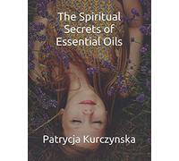 The Spiritual Secrets of Essential Oils: Second Edition