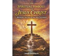 The Spiritual Symbols of Jesus Christ: Bridging the Old to the New Testament