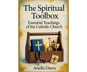 The Spiritual Toolbox: Essential Teachings of the Catholic Church