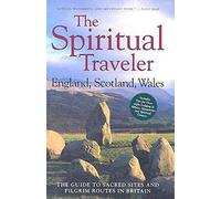 The Spiritual Traveler: England, Scotland, Wales: The Guide to Sacred Sites and Pilgrim Routes in Britain