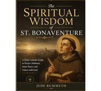 The Spiritual Wisdom of St. Bonaventure: A Daily Catholic Guide to Prayer, Holiness, Inner Peace, and Union with God