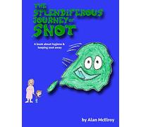 The Splendiferous Journey Of Snot: A book about hygiene and keeping snot away!: 1