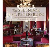 The Splendor of St. Petersburg: Art & Life in Late Imperial Palaces of Russia: Art and Life in Late Imperial Palaces of Russia