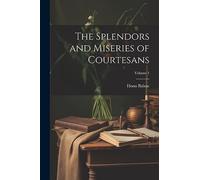 The Splendors and Miseries of Courtesans; Volume 1