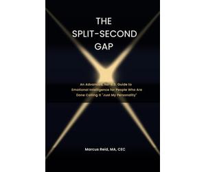 THE SPLIT-SECOND GAP: An Advanced, No-B.S. Guide to Emotional Intelligence for People Who Are Done Calling It "Just My Personality"