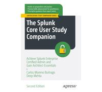 The Splunk Core User Study Companion : Achieve Splunk Enterprise Certified Admin and Gain Architect Essentials