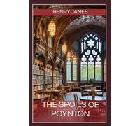 The Spoils of Poynton: The Brilliant Exploration of Legacy, Ambition, Sacrifice, and Morality by Henry James (Annotated).