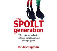 The Spoilt Generation: Why Restoring Authority Will Make Our Children and Society Happier