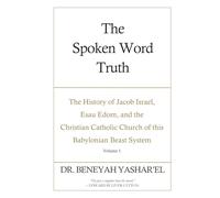 The Spoken Word Truth: The History of Jacob Israel, Esau Edom, and the Christian Catholic Church of this Babylonian Beast System (Volume 1) (The ... Church of this Babylonian Beast System)