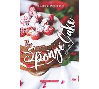 The Sponge Cake Cookbook: The Magic of Sponge Cake