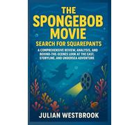 THE SPONGEBOB MOVIE: SEARCH FOR SQUAREPANTS: A Comprehensive Review, Analysis, and Behind-the-Scenes Look at the Cast, Storyline, and Undersea Adventure