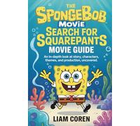 The SpongeBob Movie: Search for SquarePants Movie Guide: An In-Depth Look at Story, Characters, Themes, and Production, Uncovered