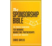 The Sponsorship Bible : The Proven Framework for Winning Marketing Partnerships Across Any Industry