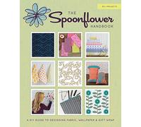 The Spoonflower Handbook: A DIY Guide to Designing Fabric, Wallpaper & Gift Wrap with 30+ Projects