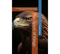 The Sport of Kings: Mastering the Ancient Craft and the Modern Partnership with the Wild Sovereign