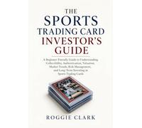 The Sports Trading Card Investor's Guide: A Beginner-Friendly Guide to Understanding Collectibility, Authentication, Valuation, Market Trends, Risk ... Long-Term Investing in Sports Trading Cards