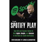 The Spotify Play: How Daniel Ek Beat Apple, Google, and Amazon in the Race for Audio Dominance