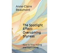 The Spotlight Effect: Overcoming Shyness: How to Stop Hiding and Start Living