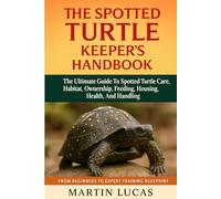THE SPOTTED TURTLE KEEPER'S HANDBOOK: THE ULTIMATE GUIDE TO SPOTTED TURTLE CARE, HABITAT, OWNERSHIP, FEEEING, HOUSING, HEALTH, AND HANDLING
