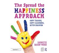The Spread the Happiness Approach: Happy Teachers, Happy Classrooms, Better Education: Happy Teachers, Happy Classrooms, Better Education