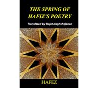 The Spring of Hafiz’s Poetry - Volume 1: The Best Poems of Hafiz - A Unique Rhymed Translation by Hojat Naghshejahan, a Native Farsi Speaker