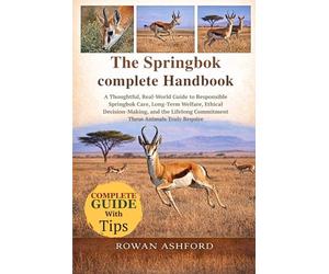 THE SPRINGBOK COMPLETE HANDBOOK: A Thoughtful, Real-World Guide to Responsible Springbok Care, Long-Term Welfare, Ethical Decision-Making, and the Lifelong Commitment These Animals Truly Require