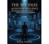 The Spy Files: Agents of Influence: How Intelligence Operatives Shaped Politics, Power, and Propaganda