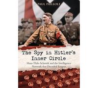 The Spy in Hitler’s Inner Circle: Hans-Thilo Schmidt and the Intelligence Network that Decoded Enigma