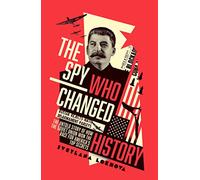 THE SPY WHO CHANGED HISTORY: The Untold Story of How the Soviet Union Won the Race for America’s Top Secrets