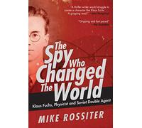 The Spy Who Changed the World: Klaus Fuchs, Physicist and Soviet Double Agent