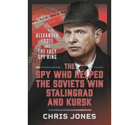 The Spy Who Helped the Soviets Win Stalingrad and Kursk : Alexander Foote and the Lucy Spy Ring