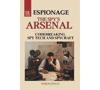 The Spy's Arsenal: A Global History of Espionage Technology, Codebreaking and Spycraft