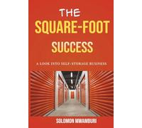 The Square Foot Success: The Step-by-Step Guide to Investing in Self-Storage, Finding Off-Market Deals, and Building a Recession-Proof Passive Income Empire