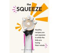 The Squeeze Cookbook: Healthy recipes you can squeeze in while your kids are losing their minds.