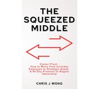 The Squeezed Middle: Career Pivot: How to Move from Invisible Employee to Strategic Asset: A 90-Day Protocol to Regain Ownership