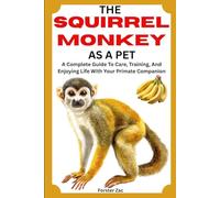 THE SQUIRREL MONKEY AS A PET: A Complete Guide To Care, Training, And Enjoying Life With Your Primate Companion