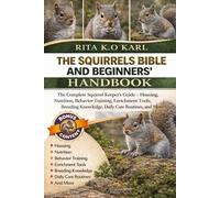 THE SQUIRRELS BIBLE AND BEGINNERS’ HANDBOOK: The Complete Squirrel Keeper’s Guide - Housing, Nutrition, Behavior Training, Enrichment Tools, Breeding Knowledge, Daily Care Routines, and More.