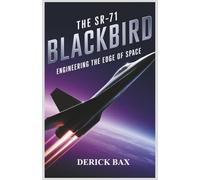 The SR-71 Blackbird: Engineering the Edge of Space: Inside the Innovations, Missions, and Mystique of the Fastest Aircraft to Ever Fly (The Sky Titans Chronicles)