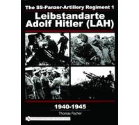 The SS-Panzer-Artillery Regiment 1 Leibstandarte Adolf Hitler (LAH) in World War II: Leibstandarte Adolf Hitler (LAH), 1940-1945 (Schiffer Military History)