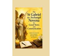 The St Gabriel the Archangel Novena for Good News and Communication: Catholic Devotion for Clear Guidance Infertility Relief and Wisdom