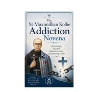 The St Maximillian Kolbe Addiction Novena: Overcoming Alcohol Substance Abuse and Enslaving Habits