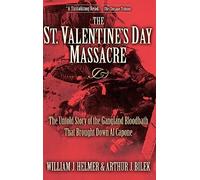The St. Valentine's Day Massacre: The Untold Story of the Gangland Bloodbath That Brought Down Al Capone