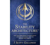 The Stability Architecture: Why High-Performing Leaders Create Unstable Outcomes - And The System That Fixes It.