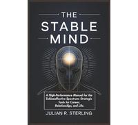 THE STABLE MIND: A High-Performance Manual for the Schizoaffective Spectrum: Strategic Tools for Career, Relationships, and Life