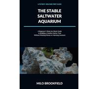 The Stable Saltwater Aquarium: A Beginner’s Week-by-Week Guide to Building a Healthy Marine Tank Without Wasting Money or Harming Livestock