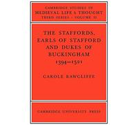 The Staffords, Earls of Stafford and Dukes of Buckingham: 1394-1521: 11 (Cambridge Studies in Medieval Life and Thought: Third Series, Series Number 11)